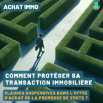 Comment protéger sa transaction immobilière ? Clauses suspensives dans l'offre d'achat ou la promesse de vente ?